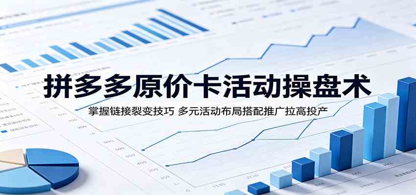 拼多多原价卡活动操盘术：掌握链接裂变技巧，多元活动布局搭配推广拉高投产-K6源码网