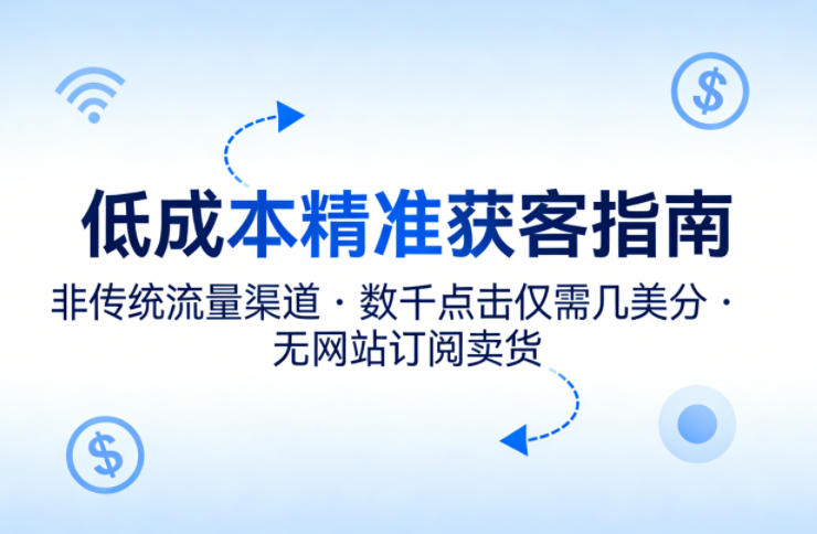 低成本精准获客指南，用非传统流量渠道，实现数千点击仅需几美分，不用网站也能搞订阅卖货-K6源码网