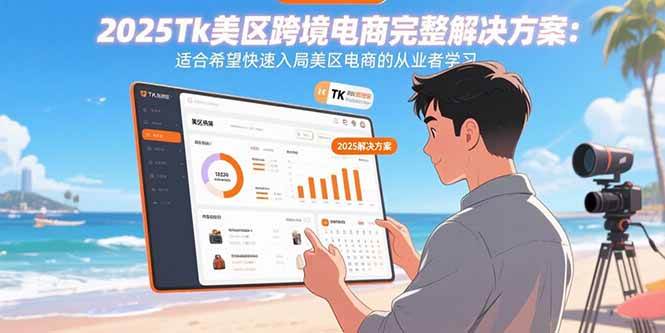 (15807期)2025Tk美区跨境电商完整解决方案:适合希望快速入局美区电商的从业者学习-K6源码网