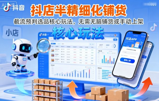 抖店半精细化铺货,截流预判选品核心玩法,无需无脑铺货或手动上架(更新9月)-K6源码网
