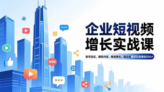 (16867期)企业短视频增长实战课,账号定位、爆款内容、精准转化,助企业单月引流增收30%+-K6源码网