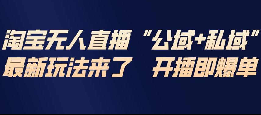 淘宝无人直播完整教程，公试+私域，最新玩法来了，开播即爆单-K6源码网