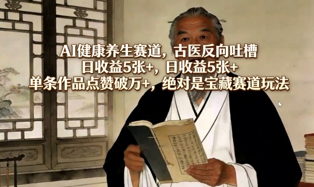 AI健康养生赛道，古医反向吐槽，日收益5张+，单条作品点赞破万+，绝对是宝藏赛道玩法-K6源码网