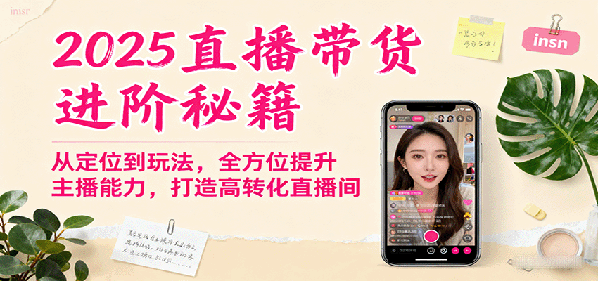2025直播带货进阶秘籍,从定位到玩法,全方位提升主播能力,打造高转化直播间-K6源码网
