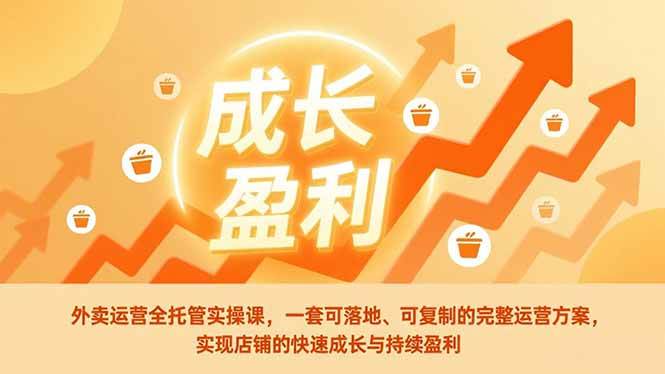 （17028期）外卖运营全托管实操课，一套可落地、可复制的完整运营方案，实现店铺的快速成长与持续盈利-K6源码网