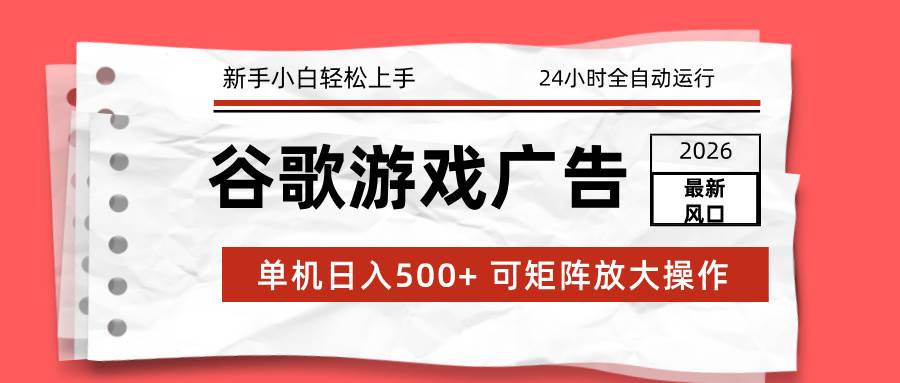 （17122期）2026最新谷歌游戏广告 单机日入500+ 24小时全自动运行，新手小白轻松玩转-K6源码网