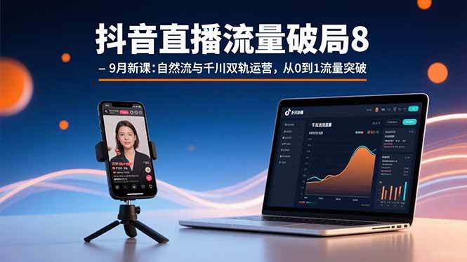 （15897期）抖音直播流量破局8-9月新课：自然流与千川双轨运营，从0到1流量突破-K6源码网