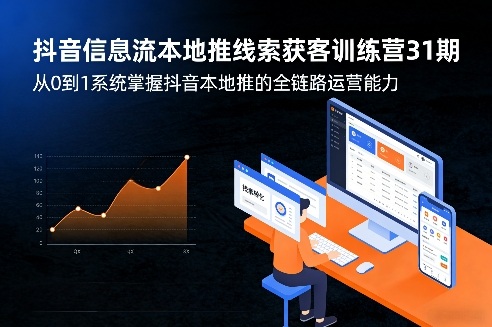抖音信息流本地推线索获客训练营31期，从0到1系统掌握抖音本地推的全链路运营能力-K6源码网