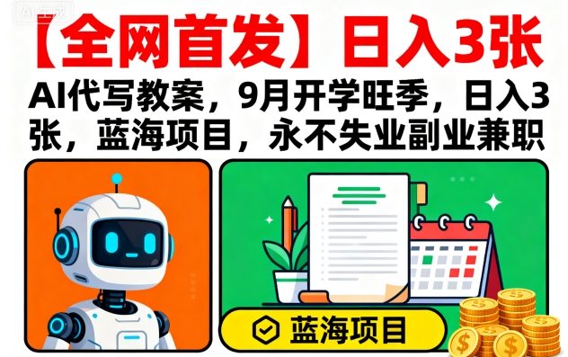 【全网首发】AI代写教案,9月开学旺季,日入3张,蓝海项目,永不失业副业兼职-K6源码网