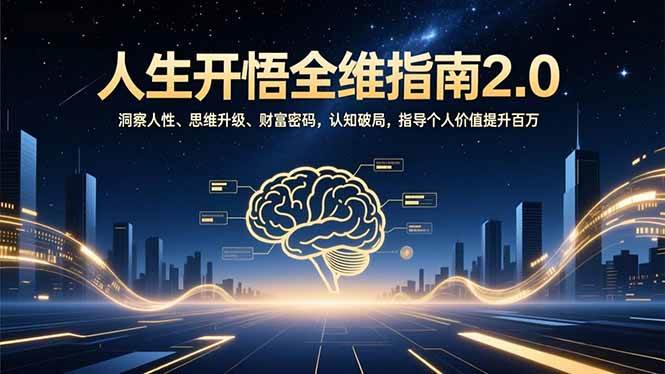 （16898期）人生开悟全维指南2.0：洞察人性、思维升级、财富密码，认知破局，指导个人价值提升百万-K6源码网