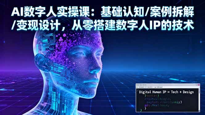 (16317期)AI数字人实操课:基础认知/案例拆解/变现设计,从零搭建数字人IP的技术-K6源码网