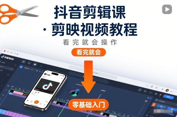 抖音剪辑课，剪映视频教程，看完就会操作-K6源码网