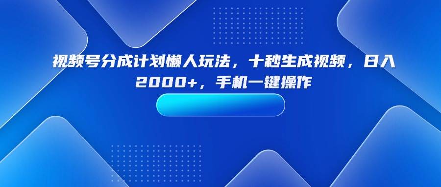 （15932期）视频号分成计划懒人玩法，十秒生成视频，日入2000+，手机一键操作-K6源码网