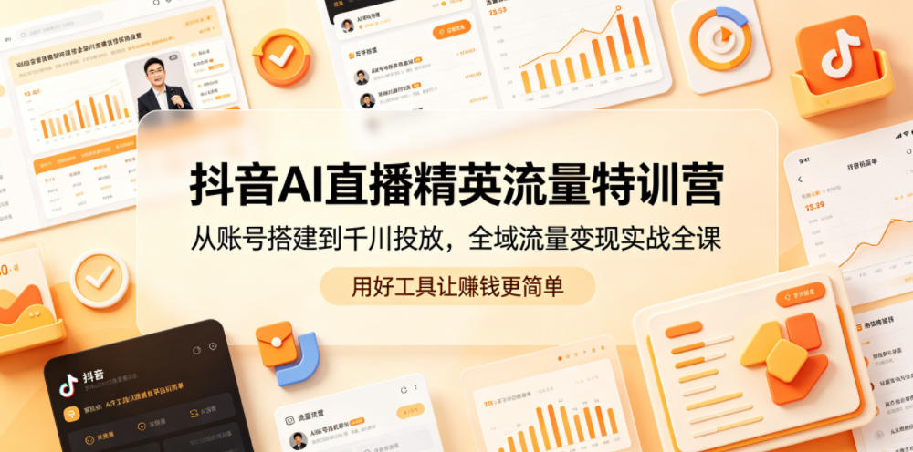 抖音AI直播精英流量特训营,从账号搭建到千川投放,全域流量变现实战全课,用好工具让賺钱更简单-K6源码网