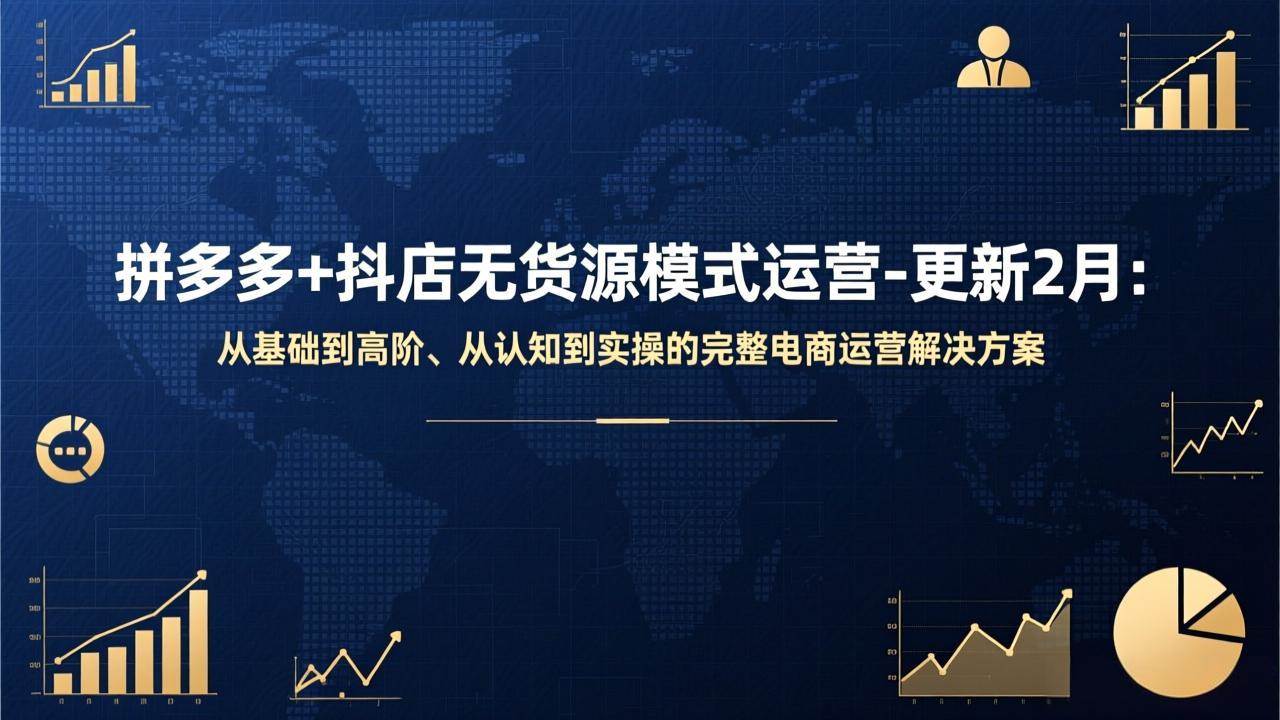 （17367期）拼多多+抖店无货源模式运营-更新2月：从基础到高阶、从认知到实操的完整电商运营解决方案-K6源码网