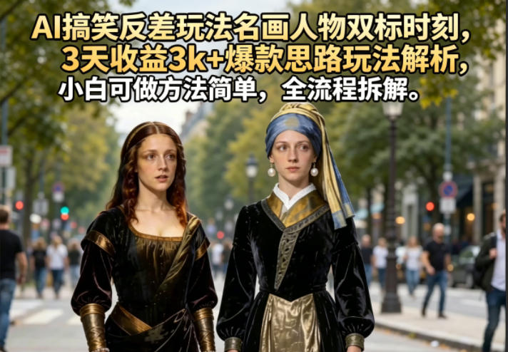 AI搞笑反差玩法名画人物双标时刻，3天收益3k+爆款思路玩法解析，小白可做方法简单，全流程拆解-K6源码网