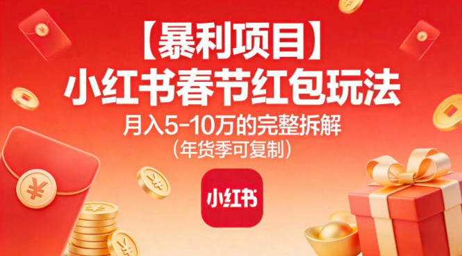 【暴利项目】小红书春节红包玩法月入5W的完整拆解（年货季可复制）-K6源码网