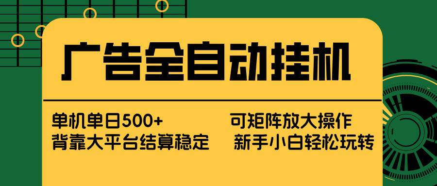 (17541期) 广告全自动挂机 单机单日500+ 矩阵放大 背靠大平台 绿色稳定 新手小白轻松玩转-K6源码网