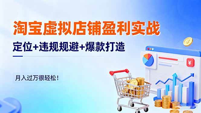 (16387期)淘宝虚拟店铺盈利实战:定位+违规规避+爆款打造,月入过万很轻松!-K6源码网