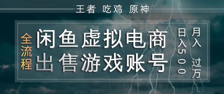 闲鱼虚拟电商之出售游戏账号，操作简单，月入1W+，全流程操作教学【揭秘】-K6源码网
