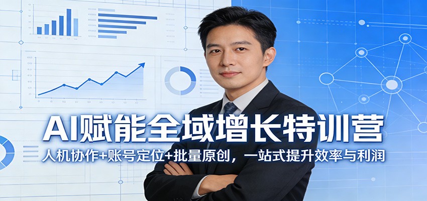 AI赋能全域增长特训营：人机协作+账号定位+批量原创，一站式提升效率与利润-K6源码网