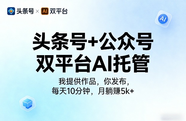 头条号+公众号双平台AI托管，我提供作品，你发布，每天10分钟，月躺賺5k+【揭秘】-K6源码网
