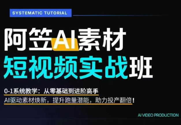 AI视频素材实战班，0-1系统教学，从零基础到进阶高手AI驱动素材焕新，提升跑量潜能，助力投产翻倍-K6源码网