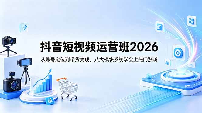 (18686期)抖音短视频运营班2026:从账号定位到带货变现,八大模块系统学会上热门涨粉-K6源码网