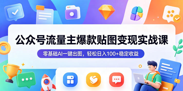 公众号流量主爆款贴图变现实战课,零基础AI一键出图,轻松日入100+稳定收益-K6源码网