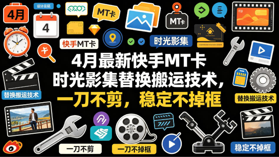 4月最新快手MT卡时光影集替换搬运技术，一刀不剪，稳定不掉框-K6源码网