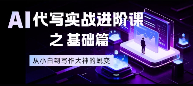 AI代写实战进阶课之基础篇,从小白到写作大神的蜕变【揭秘】-K6源码网