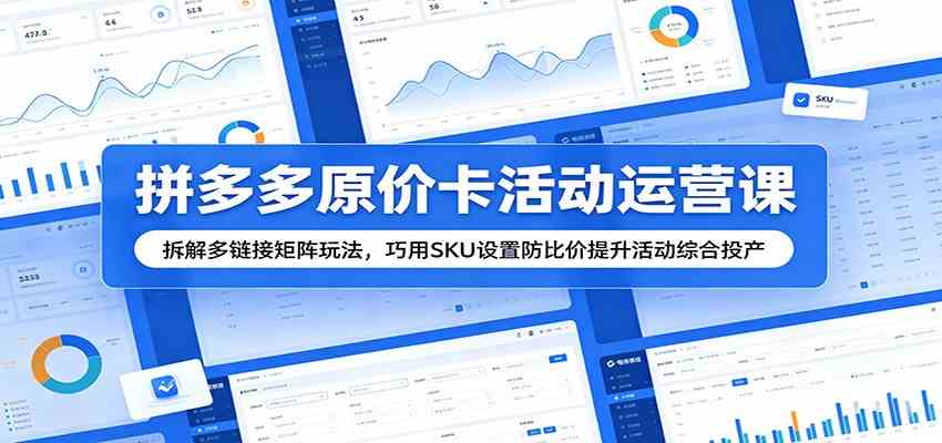拼多多原价卡活动运营课：拆解多链接矩阵玩法，巧用SKU设置防比价提升活动综合投产-K6源码网