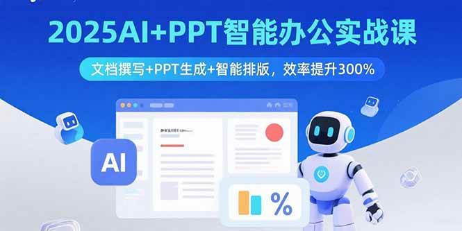 (15923期)2025AI+PPT智能办公实战课:文档撰写+PPT生成+智能排版,效率提升300%-K6源码网