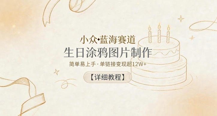 小众蓝海赛道,生日涂鸦图片制作,简单易上手,单链接变现超12W+【详细教程】 小众蓝海赛道,生日涂鸦图片制作,简单易上手,单链接变现超12W+【详细教程】