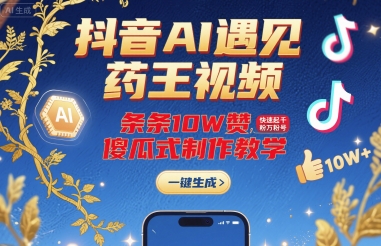 抖音AI遇见药王视频,条条10W赞,快速起千粉万粉号,傻瓜式制作教学-K6源码网