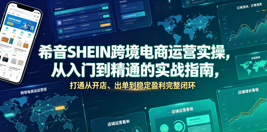 希音SHEIN跨境电商运营实操，从入门到精通的实战指南，打通从开店、出单到稳定盈利完整闭环-K6源码网