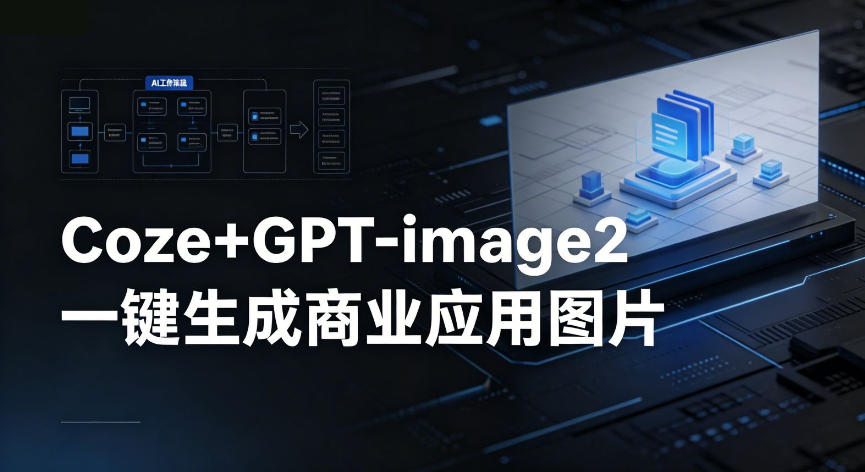 【Coze工作流搭建实操教程】coze+GPT-image2一键生成商业应用图片，全流程保姆级教学-K6源码网