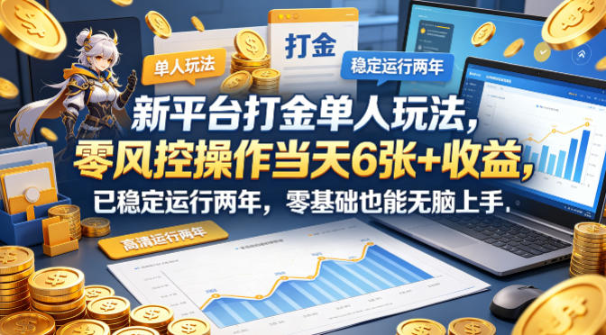 新平台打金单人玩法，零风控操作当天6张+收益，已稳定运行两年，零基础也能无脑上手【揭秘】-K6源码网
