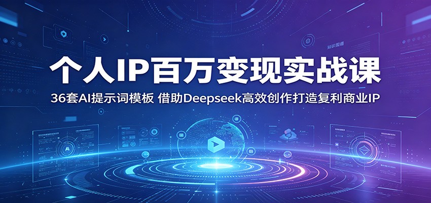 个人IP百万变现实战课:36套AI提示词模板,借助Deepseek高效创作打造复利商业IP-K6源码网