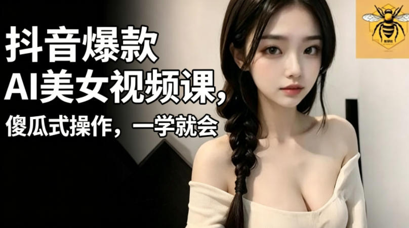 抖音爆款AI美女视频课,傻瓜式操作,一学就会,1个小就能上手-K6源码网