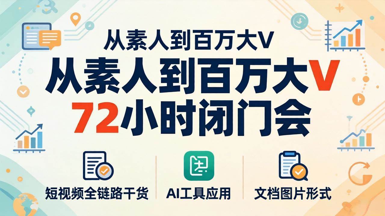 （18121期）从素人到百万大V 72小时闭门会：短视频全链路干货+AI工具应用，文档图片形式轻松学变现-K6源码网