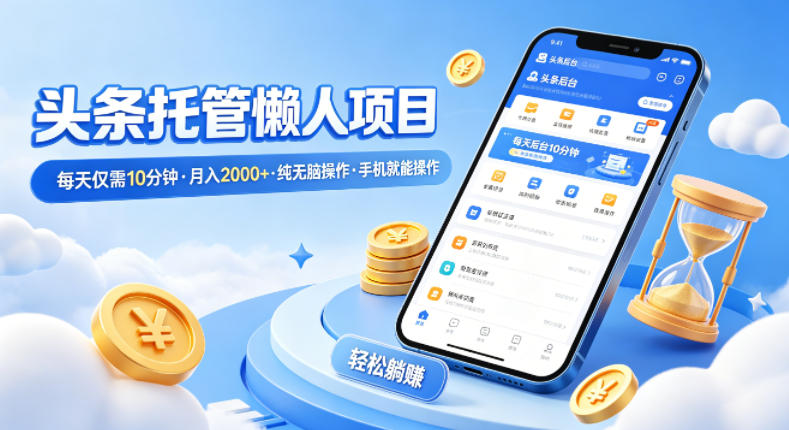 头条托管懒人项目，每天仅需10分钟，月入2000+，纯无脑操作，手机就能操作【揭秘】-K6源码网