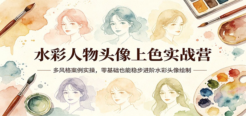 水彩人物头像上色实战营：多风格案例实操，零基础也能稳步进阶水彩头像绘制-K6源码网