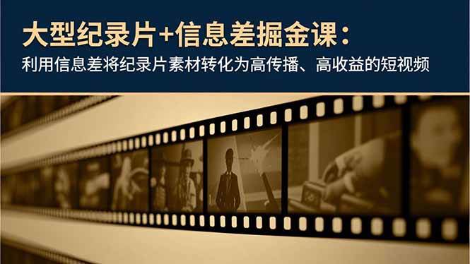 （16741期）大型纪录片+信息差掘金课：利用信息差将纪录片素材转化为高传播、高收益的短视频-K6源码网