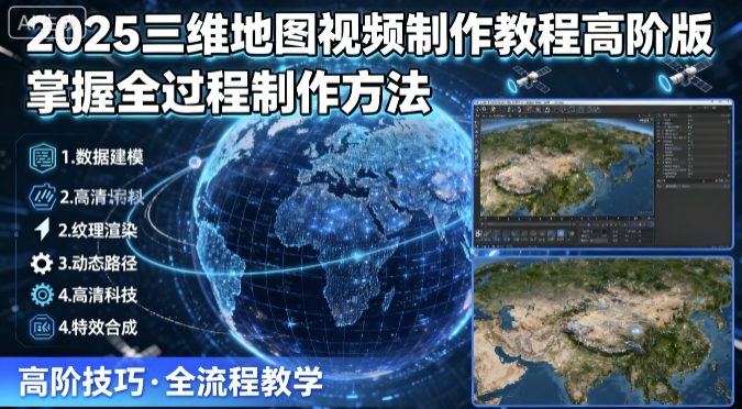 2025三维地图视频制作教程高阶版，掌握全过程制作方法-K6源码网