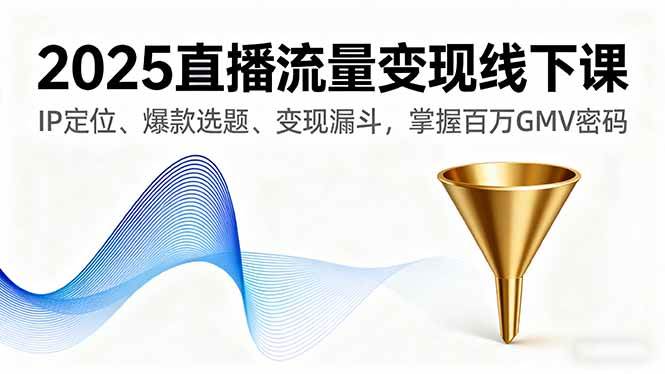 (16062期)2025直播流量变现线下课,IP定位、爆款选题、变现漏斗,掌握百万GMV密码-K6源码网
