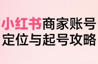 小红书电商全链路实战从定位到爆单，系统拆解小红书商家起号全流程（更新）-K6源码网
