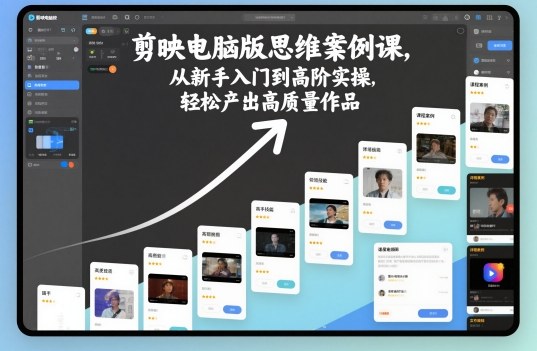 剪映电脑版思维案例课，从新手入门到高阶实操，轻松产出高质量作品-K6源码网