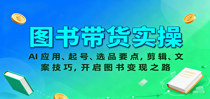 图书带货实操,AI应用、起号、选品要点,剪辑、文案技巧,开启图书变现之路-K6源码网