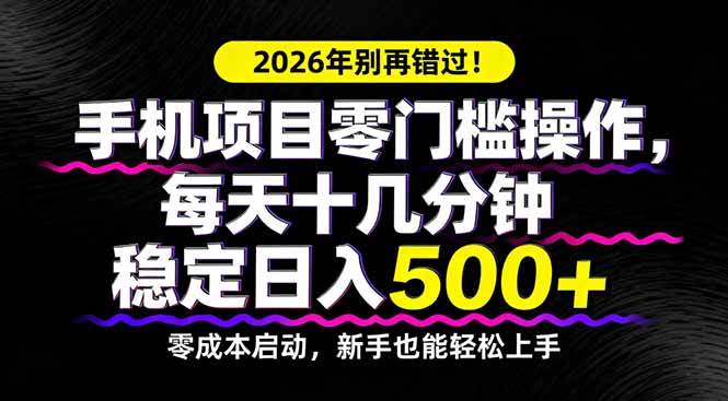 （17760期）2026年别再错过！手机项目零门槛操作，每天十几分钟稳定日入500+-K6源码网